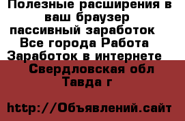 Полезные расширения в ваш браузер (пассивный заработок) - Все города Работа » Заработок в интернете   . Свердловская обл.,Тавда г.